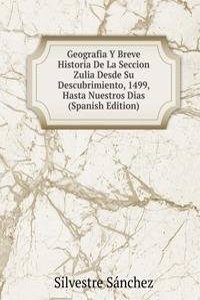 Geografia Y Breve Historia De La Seccion Zulia Desde Su Descubrimiento, 1499, Hasta Nuestros Dias (Spanish Edition)