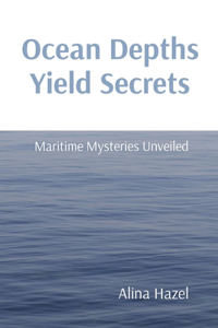 Ocean Depths Yield Secrets Maritime Mysteries Unveiled