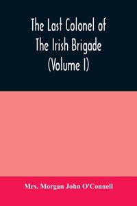last colonel of the Irish Brigade, Count O'Connell, and old Irish life at home and abroad, 1745-1833 (Volume I)