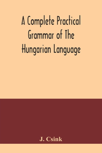 complete practical grammar of the Hungarian language; with exercises, selections from the best authors, and vocabularies, to which is added a Historical sketch of Hungarian literature