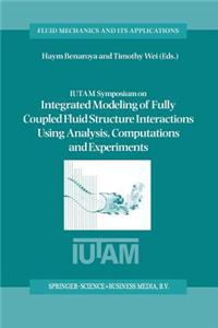 Iutam Symposium on Integrated Modeling of Fully Coupled Fluid Structure Interactions Using Analysis, Computations and Experiments