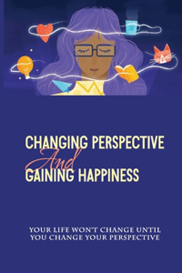 Changing Perspective And Gaining Happiness