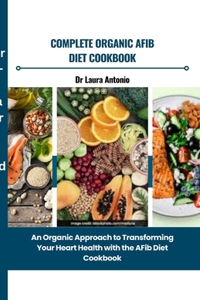 Complete Organic Afib Diet Cookbook