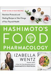 Hashimoto's Food Pharmacology: Nutrition Protocols and Healing Recipes to Take Charge of Your Thyroid Health