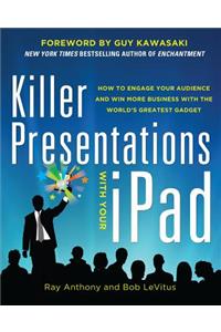 Killer Presentations with Your Ipad: How to Engage Your Audience and Win More Business with the World's Greatest Gadget