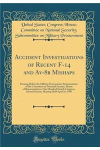 Accident Investigations of Recent F-14 and Av-8b Mishaps: Hearing Before the Military Procurement Subcommittee of the Committee on National Security, House of Representatives, One Hundred Fourth Congress, Second Session, Hearing Held April 16, 1996