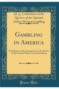 Gambling in America: Final Report of the Commission on the Review of the National Policy Toward Gambling (Classic Reprint)