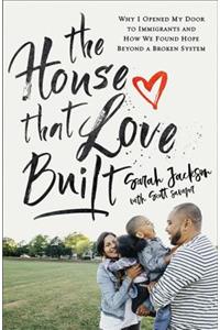 House That Love Built: Why I Opened My Door to Immigrants and How We Found Hope Beyond a Broken System