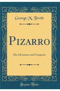 Pizarro: His Adventures and Conquests (Classic Reprint)