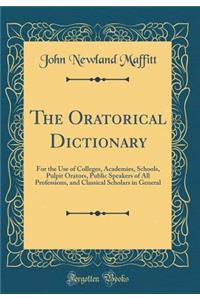 The Oratorical Dictionary: For the Use of Colleges, Academies, Schools, Pulpit Orators, Public Speakers of All Professions, and Classical Scholars in General (Classic Reprint)