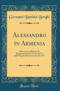 Alessandro in Armenia: Dramma Per Musica, Da Rappresentarsi Nel Teatro Di Via Della Pergola Nel Carnevale del 1773 (Classic Reprint)