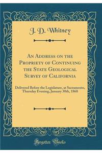 An Address on the Propriety of Continuing the State Geological Survey of California: Delivered Before the Legislature, at Sacramento, Thursday Evening, January 30th, 1868 (Classic Reprint)
