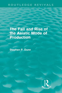 The Fall and Rise of the Asiatic Mode of Production (Routledge Revivals)