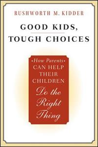 Good Kids, Tough Choices: How Parents Can Help Their Children Do the Right Thing