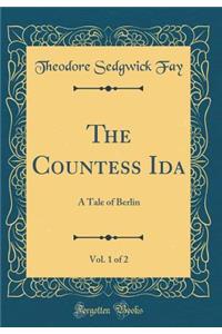 The Countess Ida, Vol. 1 of 2: A Tale of Berlin (Classic Reprint)
