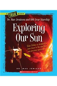 Exploring Our Sun (a True Book: Dr. Mae Jemison and 100 Year Starship)