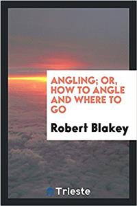 Angling; Or, How to Angle and Where to Go