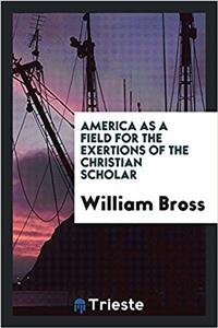 America as a Field for the Exertions of the Christian Scholar