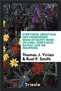 Everything about Our New Possessions. Being of Handy Book on Cuba, Porto Rico, Hawaii, and the Philippines