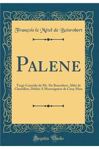 Palene: Tragi-Comédie de Mr. De Boisrobert, Abbé de Chastillon, Dédiée A Monseigneur de Cinq-Mars (Classic Reprint)