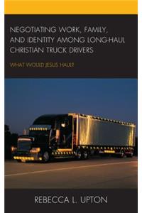 Negotiating Work, Family, and Identity among Long-Haul Christian Truck Drivers