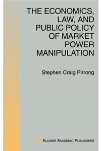 Economics, Law, and Public Policy of Market Power Manipulation