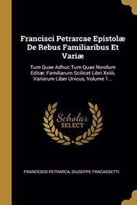 Francisci Petrarcae Epistolæ de Rebus Familiaribus Et Variæ