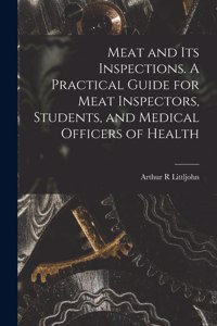 Meat and Its Inspections. A Practical Guide for Meat Inspectors, Students, and Medical Officers of Health