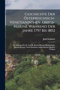 Geschichte Der Österreichisch-Venetianischen Kriegs-Marine Während Der Jahre 1797 Bis 1802