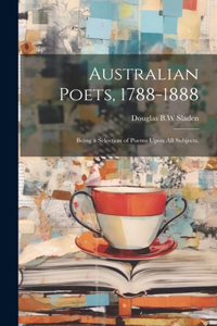 Australian Poets, 1788-1888; Being a Selection of Poems Upon All Subjects,