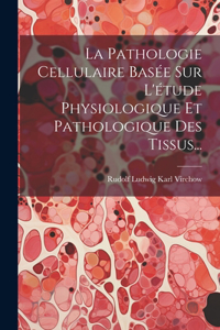 Pathologie Cellulaire Basée Sur L'étude Physiologique Et Pathologique Des Tissus...