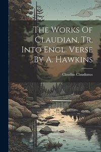 Works Of Claudian, Tr. Into Engl. Verse By A. Hawkins