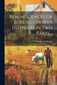 Reminiscences of Bureau County [Illinois] in Two Parts ..
