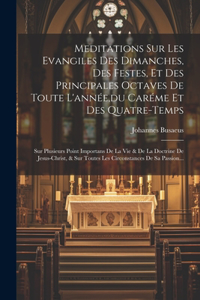 Meditations Sur Les Evangiles Des Dimanches, Des Festes, Et Des Principales Octaves De Toute L'année, du Caréme Et Des Quatre-temps