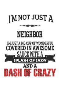 I'm Not Just A Neighbor I'm Just A Big Cup Of Wonderful Covered In Awesome Sauce With A Splash Of Sassy And A Dash Of Crazy