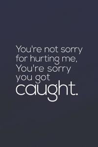 You Re Not Sorry For Hurting Me. You Re Sorry You Got Cought