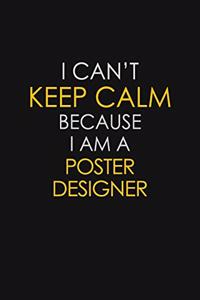 I Can't Keep Calm Because I Am A Poster Designer