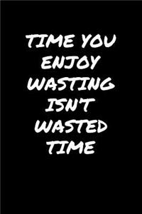 Time You Enjoy Wasting Isn't Wasted Time