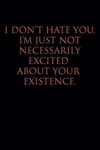 I Don't Hate You, I'm Just Not Necessarily Excited about Your Existence