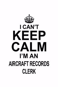 I Can't Keep Calm I'm An Aircraft Records Clerk