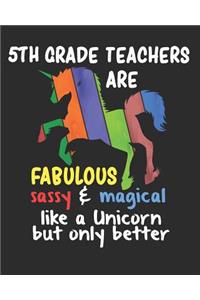 5th Grade Teachers are Fabulous Sassy & Magical Like a Unicorn But Only Better