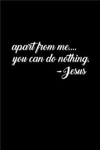 Apart From Me You Can Do Nothing. -Jesus