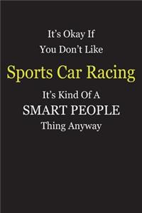 It's Okay If You Don't Like Sports Car Racing It's Kind Of A Smart People Thing Anyway