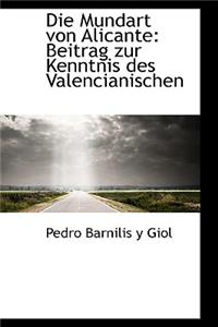 Die Mundart Von Alicante: Beitrag Zur Kenntnis Des Valencianischen: Beitrag Zur Kenntnis Des Valencianischen