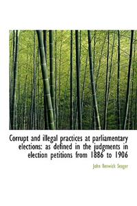 Corrupt and Illegal Practices at Parliamentary Elections: As Defined in the Judgments in Election Pe