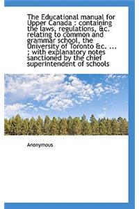 The Educational Manual for Upper Canada: Containing the Laws, Regulations, &C. Relating to Common a