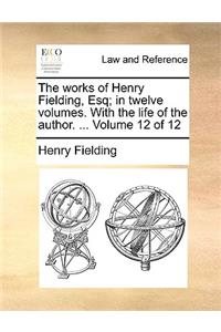 The Works of Henry Fielding, Esq; In Twelve Volumes. with the Life of the Author. ... Volume 12 of 12