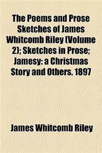 The Poems and Prose Sketches of James Whitcomb Riley (Volume 2); Sketches in Prose Jamesy a Christmas Story and Others. 1897