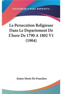 La Persecution Religieuse Dans Le Departement de L'Isere de 1790 a 1802 V1 (1904)