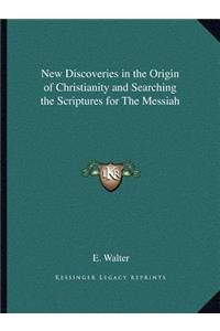 New Discoveries in the Origin of Christianity and Searching the Scriptures for The Messiah